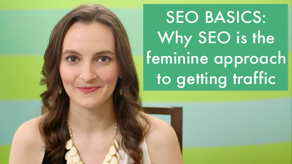 SEO Basics: Why SEO Is a Feminine Approach To Business and Traffic